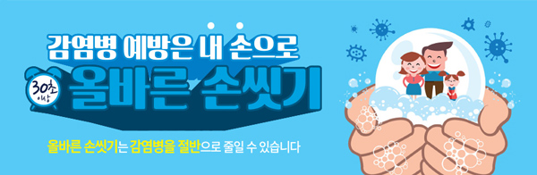 감염병 예방은 내손으로. 30초이상 올바른 손씻기. 올바른 손씻기는 감염병을 절반으로 줄일 수 있습니다.